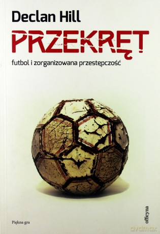 Przekręt Futbol I Zorganizowana Przestępczość - Declan Hill [KSIĄŻKA]