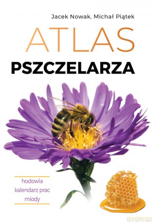 Atlas pszczelarza. Hodowla. Kalendarz prac. Miody - Jacek Nowak, Michał Piątek [KSIĄŻKA]