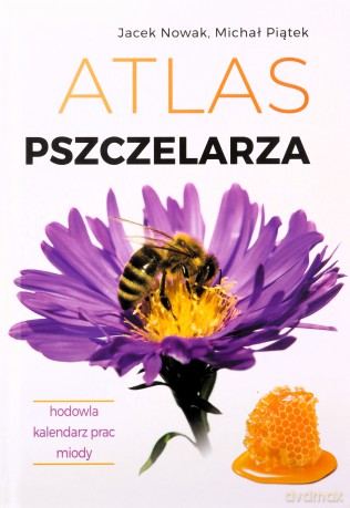 Atlas pszczelarza. Hodowla. Kalendarz prac. Miody - Jacek Nowak, Michał Piątek [KSIĄŻKA]