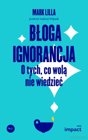 Błoga ignorancja. O tych, co wolą nie wiedzieć. - Mark Lilla [KSIĄŻKA]