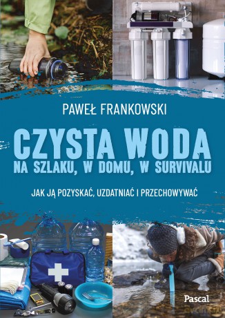 Czysta woda na szlaku, w domu, w survivalu. Jak ją pozyskać, uzdatniać i przechowywać - Paweł Frankowski [KSIĄŻKA]