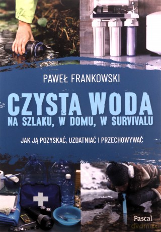 Czysta woda na szlaku, w domu, w survivalu. Jak ją pozyskać, uzdatniać i przechowywać - Paweł Frankowski [KSIĄŻKA]