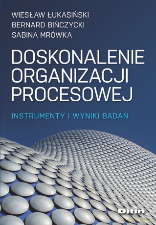 Doskonalenie organizacji procesowej. Instrumenty i wyniki badań - Łukasiński Wiesław, Bińczycki Bernard, Mrówka Sabina [KSIĄŻKA]