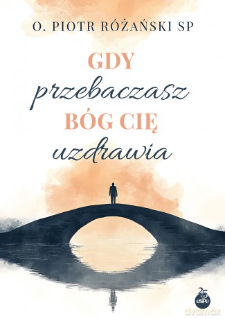 Gdy przebaczasz Bóg Cię uzdrawia - Piotr Różański [KSIĄŻKA]