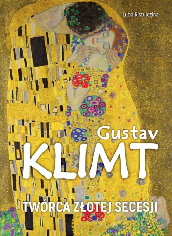 Gustav Klimt. Twórca złotej secesji - Luba Ristujczina [KSIĄŻKA]