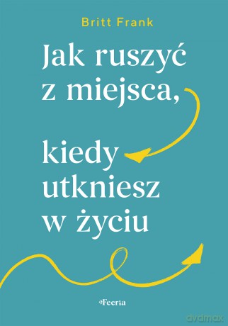 Jak ruszyć z miejsca, kiedy utkniesz w życiu - Frank Britt [KSIĄŻKA]