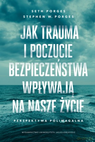 Jak trauma i poczucie bezpieczeństwa wpływają na nasze życie. Perspektywa poliwagalna - Seth Porges, Stephen W. Porges [KSIĄŻKA]