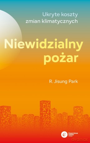 Niewidzialny pożar. Ukryte koszty zmian klimatycznych - R. Jisung Park [KSIĄŻKA]