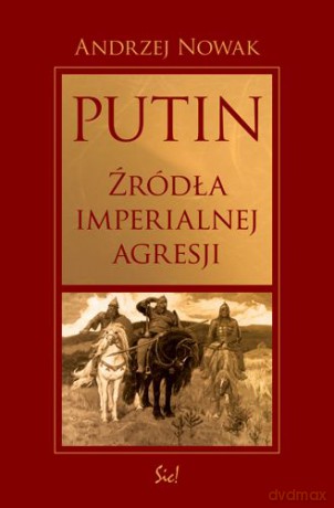 Putin Źródła Imperialnej Agresji - Andrzej Nowak [KSIĄŻKA]