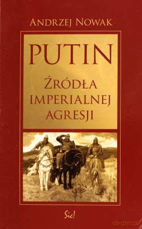 Putin Źródła Imperialnej Agresji - Andrzej Nowak [KSIĄŻKA]