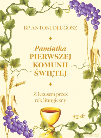 Pamiątka Pierwszej Komunii Świętej. Z Jezusem przez rok liturgiczny - Antoni Długosz [KSIĄŻKA]