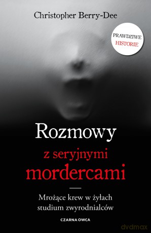 Rozmowy z seryjnymi mordercami. Mrożące krew w żyłach studium zwyrodnialców - Christopher Berry-Dee [KSIĄŻKA]