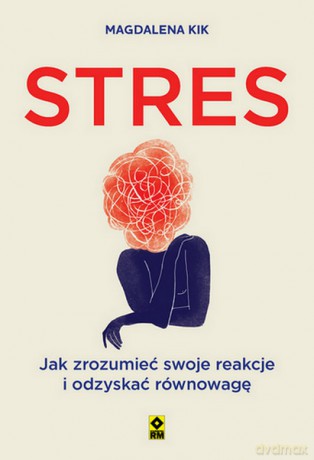 Stres. Jak zrozumieć swoje reakcje i odzyskać równowagę - Magdalena Kik [KSIĄŻKA]
