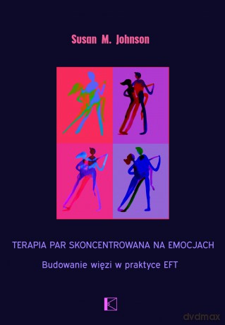 Terapia par skoncentrowana na emocjach. Budowanie więzi w praktyce EFT - Susan M. Johnson Susan M. [KSIĄŻKA]