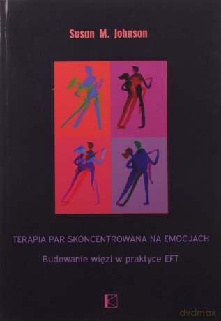 Terapia par skoncentrowana na emocjach. Budowanie więzi w praktyce EFT - Susan M. Johnson Susan M. [KSIĄŻKA]