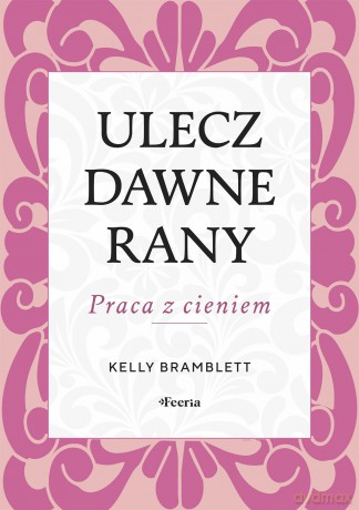 Ulecz dawne rany. Praca z cieniem - Bramblett Kelly [KSIĄŻKA]