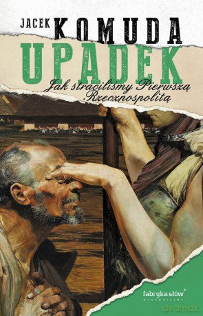 Upadek. Jak straciliśmy I Rzeczpospolitą - Jacek Komuda [KSIĄŻKA]