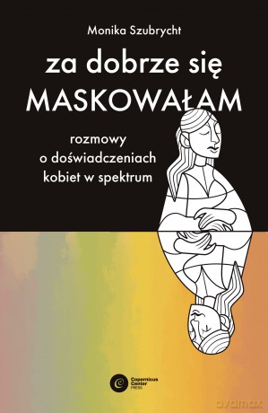 Za dobrze się maskowałam. Rozmowy o doświadczeniach kobiet w spektrum autyzmu - Monika Szubrycht [KSIĄŻKA]