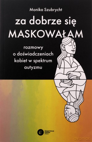 Za dobrze się maskowałam. Rozmowy o doświadczeniach kobiet w spektrum autyzmu - Monika Szubrycht [KSIĄŻKA]