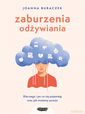 Zaburzenia odżywiania. Dlaczego i po co się pojawiają oraz jak możemy pomóc - Joanna Buraczek [KSIĄŻKA]