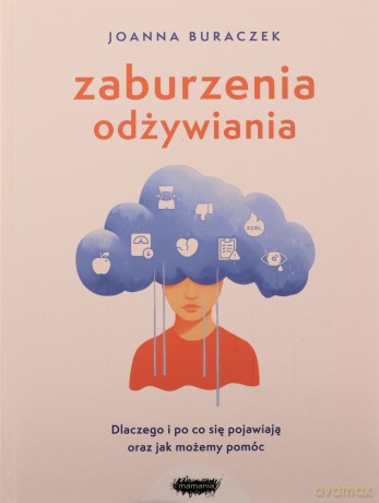 Zaburzenia odżywiania. Dlaczego i po co się pojawiają oraz jak możemy pomóc - Joanna Buraczek [KSIĄŻKA]
