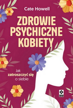 Zdrowie psychiczne kobiety. Jak zatroszczyć się o siebie - Cate Howell [KSIĄŻKA]