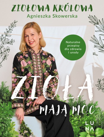 Zioła mają moc. Naturalne przepisy dla zdrowia i urody - Agnieszka Skowerska [KSIĄŻKA]