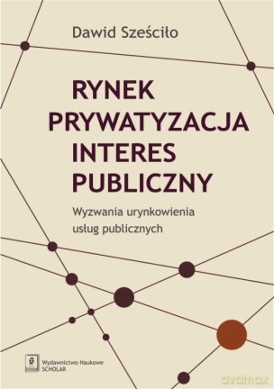 Rynek Prywatyzacja Interes Publiczny - Dawid Sześciło [KSIĄŻKA]