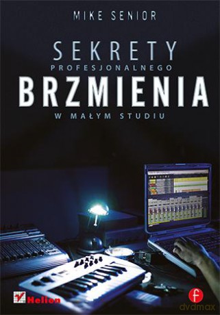 Sekrety Profesjonalnego Brzmienia W Małym Studiu - Mike Senior [KSIĄŻKA]