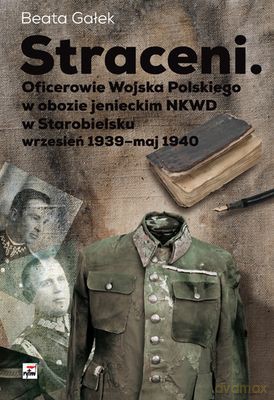 Straceni Oficerowie Wojska Polskiego W Obozie Jenieckim Nkwd W Starobielsku Wrzesień 1939-Maj 1940 T - Beata Gałka [KSIĄŻKA]