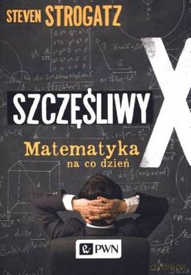 Szczęśliwy X Matematyka Na Codzień - Steven Strogatz [KSIĄŻKA]