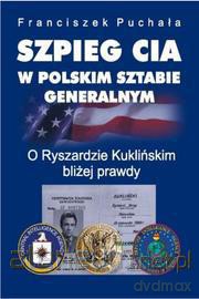 Szpieg Cia W Polskim Sztabie Generalnym O Ryszardzie Kuklińskim Bliżej Prawdy - Franciszek Puchała [KSIĄŻKA]