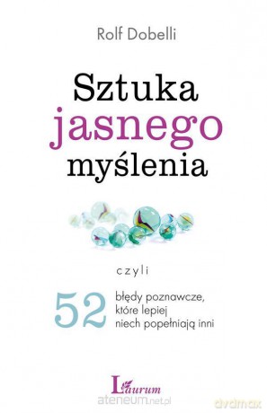 Sztuka Jasnego Myślenia Czyli 52 Błędy Poznawcze Które Lepiej Niech Popełniają Inni - Rolf Dobelli [KSIĄŻKA]