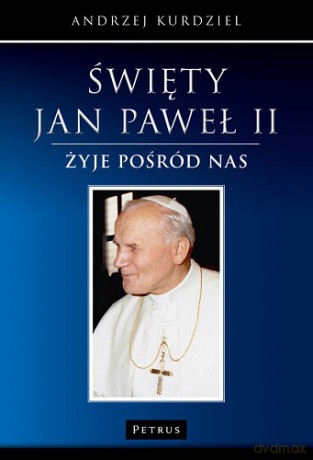 Święty Jan Paweł Ii Żyje Pośród Nas Tw - Andrzej Kurdziel [KSIĄŻKA]