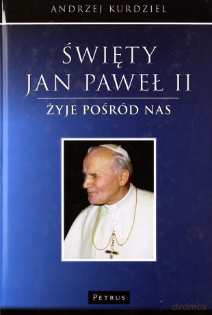 Święty Jan Paweł Ii Żyje Pośród Nas Tw - Andrzej Kurdziel [KSIĄŻKA]