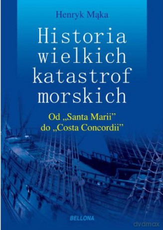 Tajemnice Wielkich Katastrof Morskich Od Santa Marii Do Costa Concordii - Henryk Mąka [KSIĄŻKA]