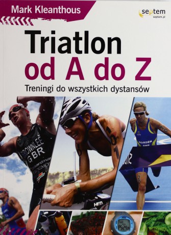 Triatlon Od A Do Z Treningi Do Wszystkich Dystansów - Mark Kleanthous [KSIĄŻKA]