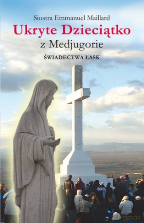 Ukryte Dzieciątko Z Medjugorie Świadectwa Łask - Emmanuel Maillard [KSIĄŻKA]