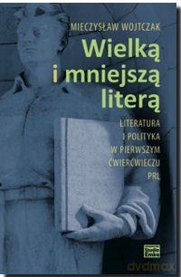 Wielką I Mniejszą Literą Literatura I Polityka W Pierwszym Ćwierćwieczu Prl Tw - Mieczysław Wojtczak [KSIĄŻKA]