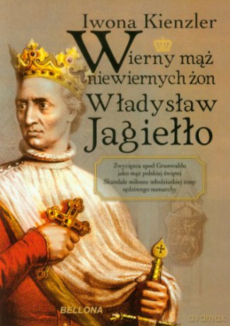 Wierny Mąż Niewiernych Żon Władysław Jagiełło - Iwona Kienzler [KSIĄŻKA]