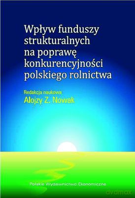 Wpływ Funduszy Strukturalnych Na Poprawę Konkurencyjności Polskiego Rolnictwa - Alojzy Z. Nowak [KSIĄŻKA]