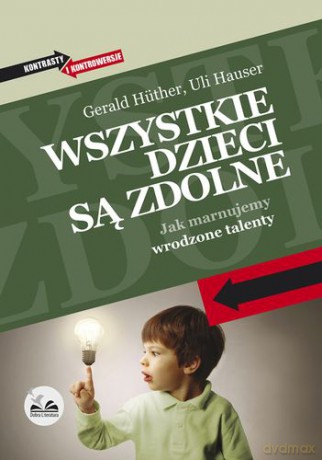 Wszystkie Dzieci Są Zdolne Jak Marnujemy Wrodzone Talenty - Gerald Hüther,Uli Hauser [KSIĄŻKA]