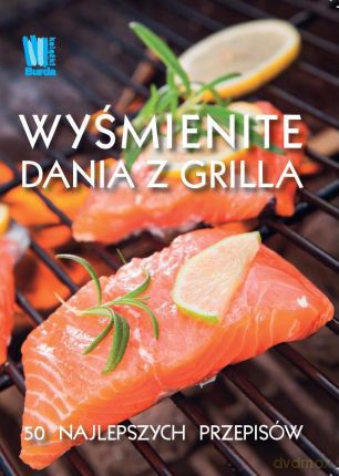 Wyśmienite Dania Z Grilla Tw [KSIĄŻKA]
