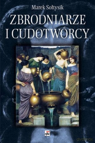 Zbrodniarze I Cudotwórcy Tw - Marek Sołtysik [KSIĄŻKA]