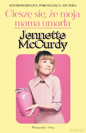 Cieszę się, że moja mama umarła - Jennette McCurdy [KSIĄŻKA]