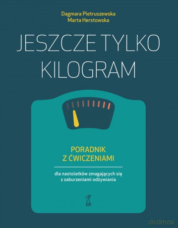 Jeszcze tylko kilogram. Poradnik z ćwiczeniami dla nastolatków zmagających się z zaburzeniami odżywiania - Dagmara Pietruszewska, Marta Herstowska [KSIĄŻKA]