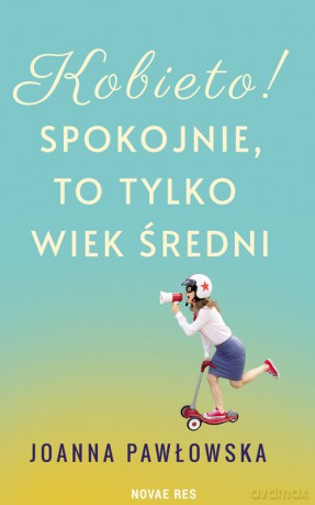 Kobieto! Spokojnie, to tylko wiek średni - Joanna Pawłowska [KSIĄŻKA]