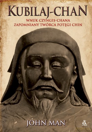 Kubilaj-chan. Wnuk Czyngis-chana - zapomniany twórca potęgi Chin - John Man [KSIĄŻKA]