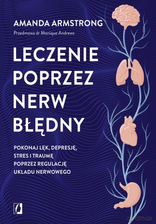 Leczenie poprzez nerw błędny. Pokonaj lęk, depresję, stres i traumę poprzez regulację układu nerwowego - Amanda Armstrong [KSIĄŻKA]