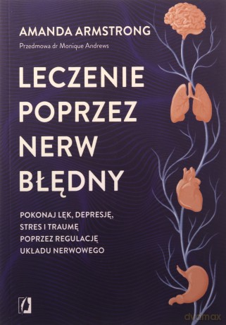 Leczenie poprzez nerw błędny. Pokonaj lęk, depresję, stres i traumę poprzez regulację układu nerwowego - Amanda Armstrong [KSIĄŻKA]